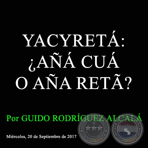 YACYRETÁ: ¿AÑÁ CUÁ O AÑA RETÃ? - Por GUIDO RODRÍGUEZ ALCALÁ - Miércoles, 20 de Septiembre de 2017